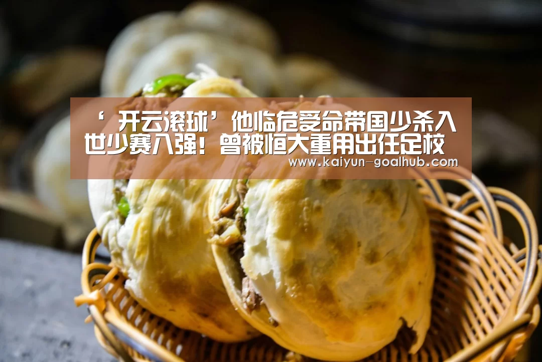 ‘ 开云滚球’他临危受命带国少杀入世少赛八强!曾被恒大重用出任足校副校长(图1) 开云滚球