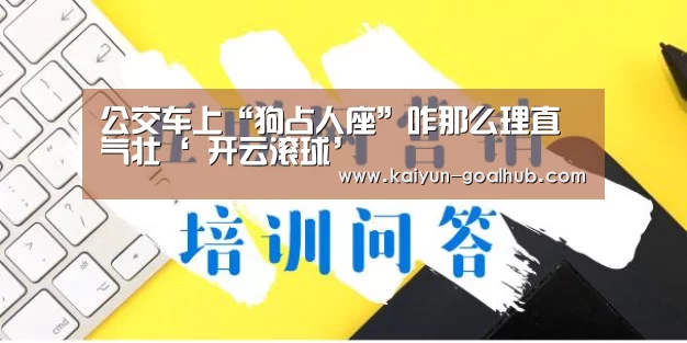 公交车上“狗占人座”咋那么理直气壮‘ 开云滚球’