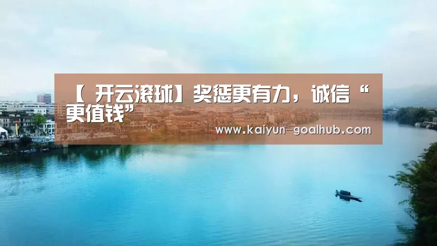 【 开云滚球】奖惩更有力,诚信“更值钱”(图2) 开云滚球
