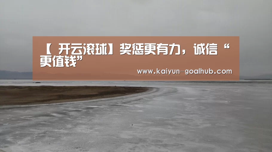 【 开云滚球】奖惩更有力,诚信“更值钱”(图1) 开云滚球